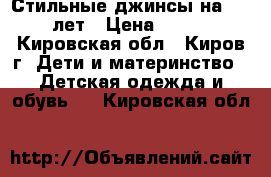 Стильные джинсы на 4-5 лет › Цена ­ 350 - Кировская обл., Киров г. Дети и материнство » Детская одежда и обувь   . Кировская обл.